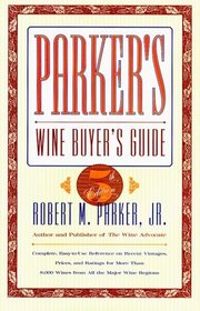 Parker's Wine Buyer's Guide, 5th Edition : Complete, Easy-to-Use Reference on Recent Vintages, Prices, and Ratings for More Than 8,000 Wines from All the ... Wine Buyer's Guide (Cloth), 5th Edition)