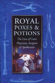 Royal Poxes & Potions: The Lives of Court Physicians, Surgeons & Apothecaries