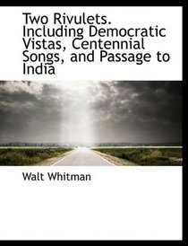 Two Rivulets. Including Democratic Vistas, Centennial Songs, and Passage to India