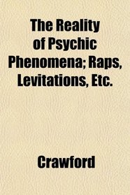 The Reality of Psychic Phenomena; Raps, Levitations, Etc.