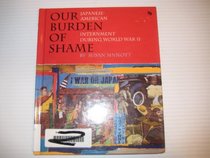 Our Burden of Shame: The Japanese-American Internment During World War II (First Book)
