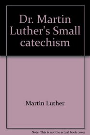 Dr. Martin Luther's Small catechism: Explained for children and adults