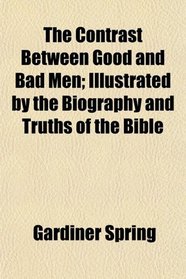 The Contrast Between Good and Bad Men; Illustrated by the Biography and Truths of the Bible