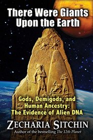 There Were Giants Upon the Earth: Gods, Demigods, and Human Ancestry: The Evidence of Alien DNA