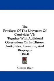 The Privileges Of The University Of Cambridge V2: Together With Additional Observations On Its History, Antiquities, Literature, And Biography (1824)