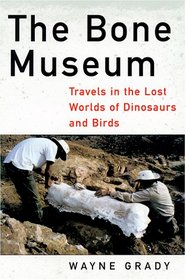 The Bone Museum: Travels in the Lost Worlds of Dinosaurs and Birds
