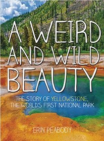 A Weird and Wild Beauty: The Story of Yellowstone, the World's First National Park