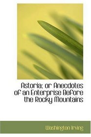 Astoria; or Anecdotes of an Enterprise Before the Rocky Mountains