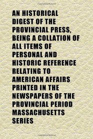 An Historical Digest of the Provincial Press, Being a Collation of All Items of Personal and Historic Reference Relating to American Affairs