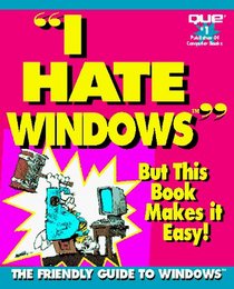 I Hate Windows: But This Book Makes It Easy!: The Friendly Guide to Windows