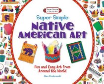 Super Simple Native American Art: Fun and Easy Art from Around the World (Super Simple Cultural Art)