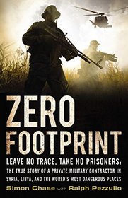 Zero Footprint: Leave No Trace, Take No Prisoners: The True Story of a Private Military Contractor in Syria, Libya, And the Worlds Most Dangerous Places