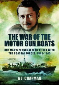 The War of the Motor Gun Boats: One Man's Personal War at Sea with the Coastal Forces, 1943-1945
