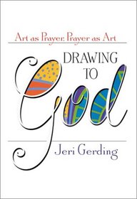Drawing to God: Art As Prayer, Prayer As Art