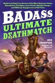 Badass: Ultimate Deathmatch: Skull-Crushing True Stories of the Most Hardcore Duels, Showdowns, Fistfights, Last Stands, Suicide Charges, and Military Engagements of All Time