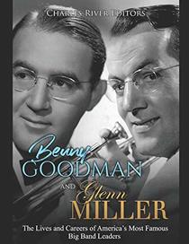 Benny Goodman and Glenn Miller: The Lives and Careers of America?s Most Famous Big Band Leaders