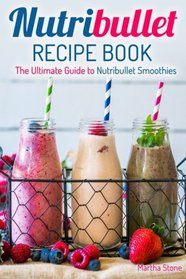 Nutribullet Recipe Book: The Ultimate Guide to Nutribullet Smoothies