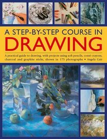 A Step-By-Step Course In Drawing: A Practical Guide To Drawing, With Projects Using Soft Pencils, Cont Crayons, Charcoal And Graphite Sticks, Shown In 175 Photographs