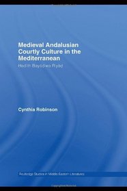 Medieval Andalusian Courtly Culture in the Mediterranean:  Three Ladies and a Lover (Routledge Studies in Middle Eastern Literatures)
