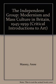 The Independent Group: Modernism and Mass Culture in Britain, 1945-1959