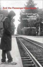 And the Passenger Was Death: The Drama and Trauma of Losing a Child (Death, Value and Meaning)