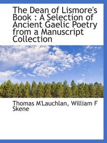 The Dean of Lismore's Book : A Selection of Ancient Gaelic Poetry from a Manuscript Collection
