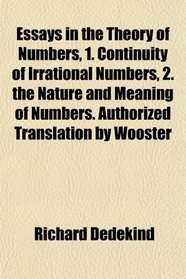 Essays in the Theory of Numbers, 1. Continuity of Irrational Numbers, 2. the Nature and Meaning of Numbers. Authorized Translation by Wooster