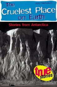 The Cruelest Place on Earth: Stories from Antarctica (True Stories Series)