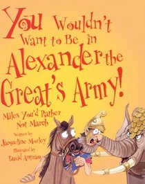 You Wouldn't Want To Be In Alexander The Great's Army! (Turtleback School & Library Binding Edition) (You Wouldn't Want To... (Prebound))