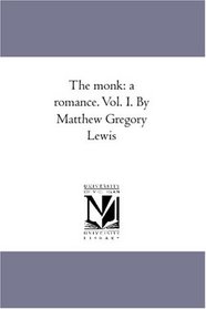 The monk: a romance. Vol. I. By Matthew Gregory Lewis