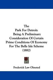 The Park For Detroit: Being A Preliminary Consideration Of Certain Prime Conditions Of Economy For The Belle Isle Scheme (1882)