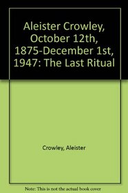 Aleister Crowley, October 12th, 1875-December 1st, 1947: The Last Ritual