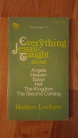 Everything Jesus Taught About Angels, Heaven, Satan, Hell, the Kingdom, the Second Coming (Volume 5)