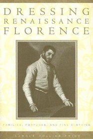 Dressing Renaissance Florence : Families, Fortunes, and Fine Clothing (The Johns Hopkins University Studies in Historical and Political Science)