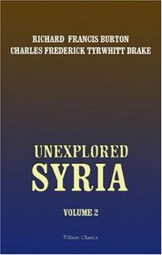 Unexplored Syria: Visits to the Libanus, the Tull el Saf, the Anti-Libanus, the Northern Libanus, and the \'Alh. Volume 2