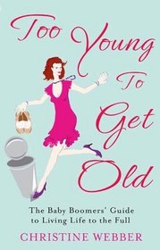 Too Young to Get Old: The Baby Boomers' Guide to Living Life to the Full. Christine Webber