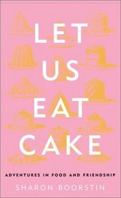 Let Us Eat Cake: Adventures in Food and Friendship