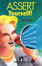 Assert yourself!: Developing power-packed communication skills to make your points clearly, confidently, and persuasively