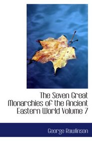 The Seven Great Monarchies of the Ancient Eastern World  Volume 7: The Sassanian or New Persian Empire