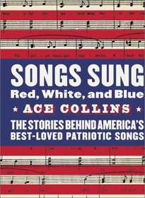 Songs Sung Red, White, and Blue : The Stories Behind America's Best-Loved Patriotic Songs