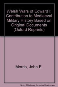 Welsh Wars of Edward I: Contribution to Mediaeval Military History Based on Original Documents (Oxford Reprints)