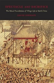 Spectacle and Sacrifice: The Ritual Foundations of Village Life in North China (Harvard East Asian Monographs)