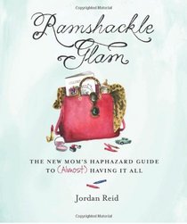 Ramshackle Glam: The New Mom's Haphazard Guide to (Almost) Having It All