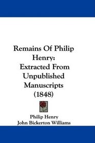 Remains Of Philip Henry: Extracted From Unpublished Manuscripts (1848)
