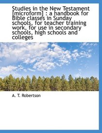 Studies in the New Testament [microform]: a handbook for Bible classes in Sunday schools, for teach