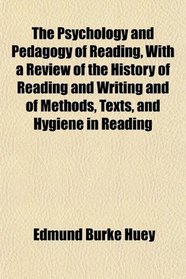 The Psychology and Pedagogy of Reading, With a Review of the History of Reading and Writing and of Methods, Texts, and Hygiene in Reading