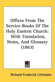 Offices From The Service-Books Of The Holy Eastern Church: With Translation, Notes, And Glossary (1863)
