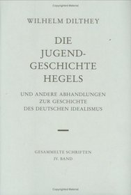 Gesammelte Schriften, Bd.4, Die Jugendgeschichte Hegels und andere Abhandlungen zur Geschichte des Deutschen Idealismus