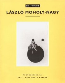 In Focus: Laszlo Moholy-Nagy : Photographs from the J. Paul Getty Museum (In Focus (J. Paul Getty Museum))