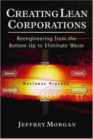 Creating Lean Corporations: Reengineering from the Bottom Up to Eliminate Waste